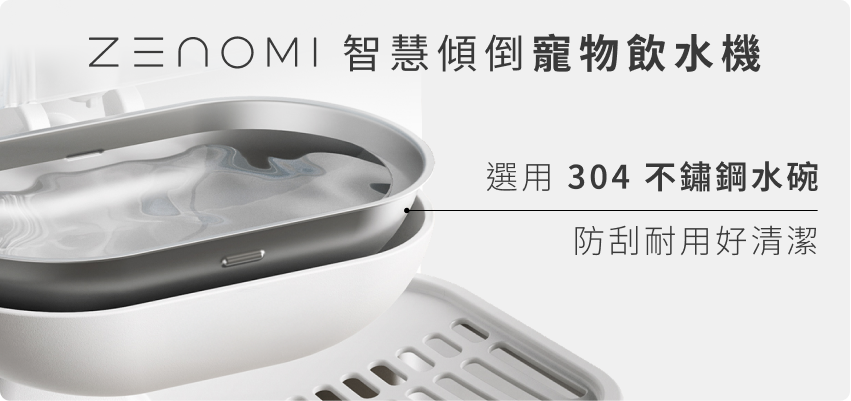 ZENOMI 選用 304 不鏽鋼水碗，防刮耐用好清潔
